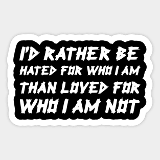 I'd Rather Be Hated For Who I Am, Than Loved For Who I Am Not white Sticker